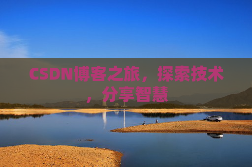 CSDN博客之旅,探索技术,分享智慧 CSDN博客之旅,探索技术,分享智慧